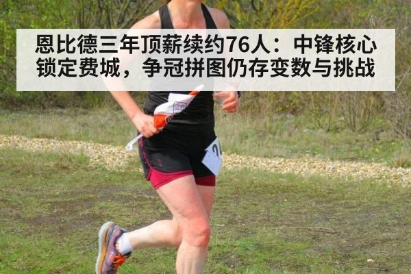 恩比德三年顶薪续约76人：中锋核心锁定费城，争冠拼图仍存变数与挑战