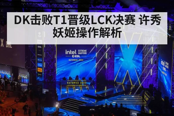 DK击败T1晋级LCK决赛 许秀妖姬操作解析