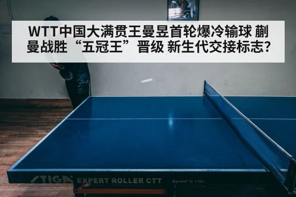 WTT中国大满贯王曼昱首轮爆冷输球 蒯曼战胜“五冠王”晋级 新生代交接标志？