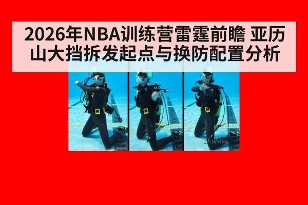 2026年NBA训练营雷霆前瞻 亚历山大挡拆发起点与换防配置分析