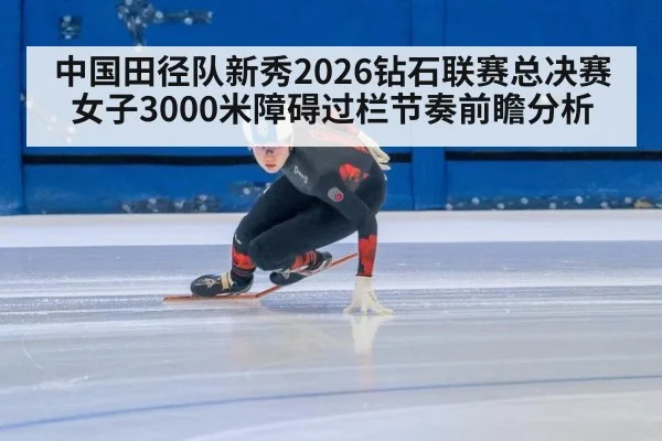 中国田径队新秀2026钻石联赛总决赛女子3000米障碍过栏节奏前瞻分析