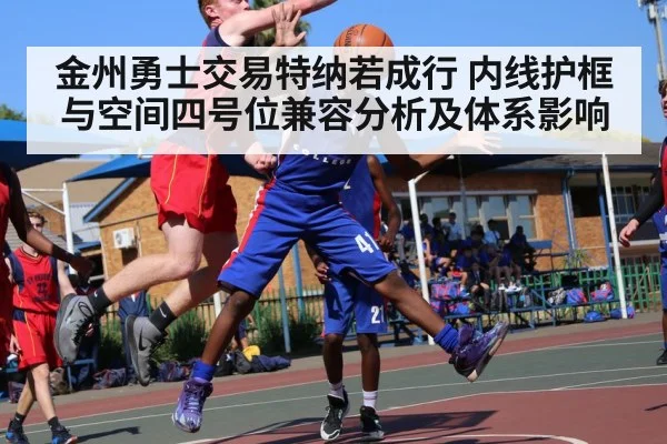 金州勇士交易特纳若成行 内线护框与空间四号位兼容分析及体系影响