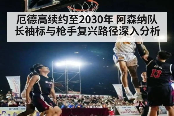 厄德高续约至2030年 阿森纳队长袖标与枪手复兴路径深入分析
