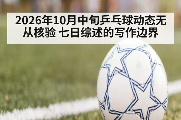 2026年10月中旬乒乓球动态无从核验 七日综述的写作边界
